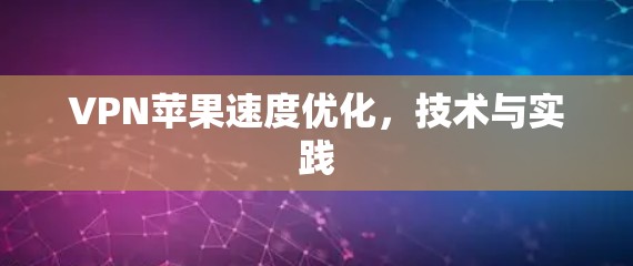 VPN苹果速度优化，技术与实践