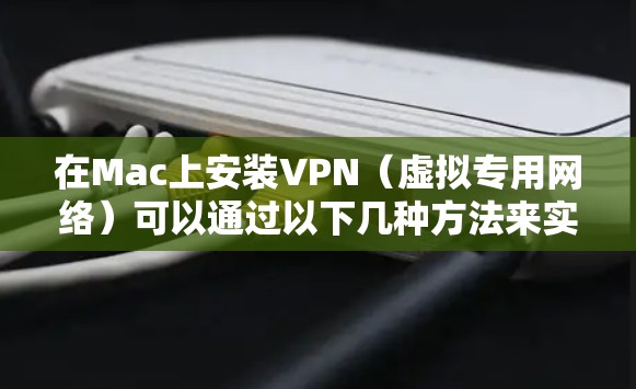 在Mac上安装VPN（虚拟专用网络）可以通过以下几种方法来实现。VPN可以帮助你访问受保护的网络资源或保护你的隐私。以下是几种常见的VPN安装方法