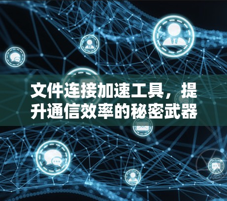 文件连接加速工具，提升通信效率的秘密武器