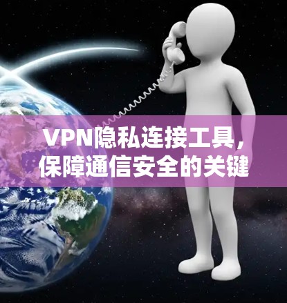 VPN隐私连接工具，保障通信安全的关键