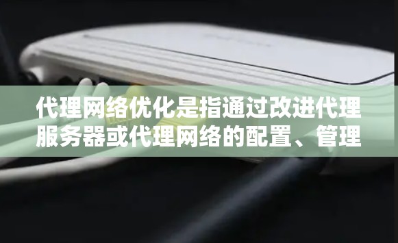 代理网络优化是指通过改进代理服务器或代理网络的配置、管理和技术来提高网络性能、安全性和稳定性的过程。优化代理网络的目标通常包括提升数据传输效率、降低延迟、增强安全防护、优化资源分配等