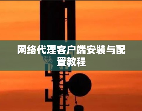 网络代理客户端安装与配置教程