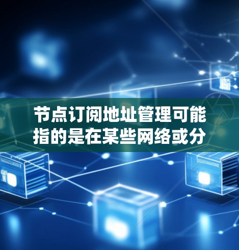 节点订阅地址管理可能指的是在某些网络或分布式系统中，如何管理节点的订阅地址。具体含义取决于你所使用的系统或框架。以下是一些可能的解释和建议