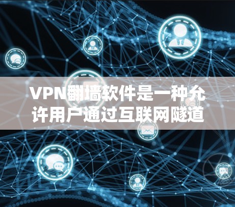 VPN翻墙软件是一种允许用户通过互联网隧道访问受限或被屏蔽的内容的技术。以下是使用VPN翻墙软件的基本方法
