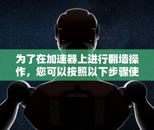 为了在加速器上进行翻墙操作，您可以按照以下步骤使用免费的加速器软件