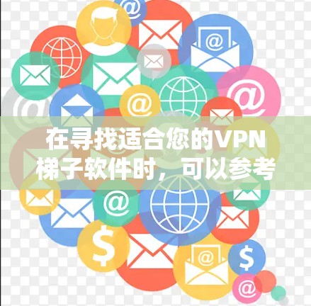 在寻找适合您的VPN梯子软件时，可以参考以下步骤和推荐