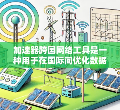 加速器跨国网络工具是一种用于在国际间优化数据传输和网络连接的先进技术。以下是对其工作原理、应用、技术实现以及相关挑战的详细分析