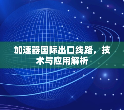 加速器国际出口线路，技术与应用解析