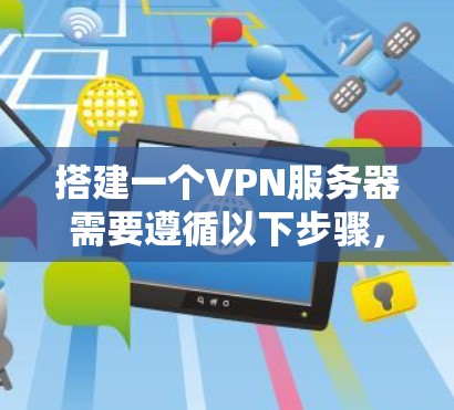 搭建一个VPN服务器需要遵循以下步骤，以确保安全、稳定且符合法律规定的连接。以下是详细的步骤指南