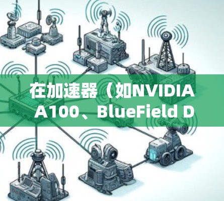 在加速器（如NVIDIA A100、BlueField DPU等）和机场节点（通常用于飞行数据处理或边缘计算）的环境下，进行性能测速是一个关键的任务。以下是一些常见的测速方法和工具，供你参考