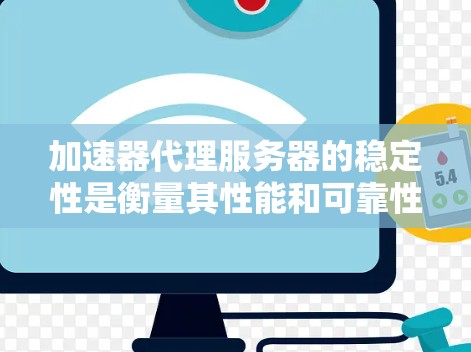 加速器代理服务器的稳定性是衡量其性能和可靠性的重要指标，直接影响其在实际应用中的表现和用户体验。以下是提升加速器代理服务器稳定性的关键因素和建议