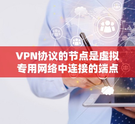 VPN协议的节点是虚拟专用网络中连接的端点，主要用于通过加密通信保护数据安全。以下是对VPN节点的详细分步解释
