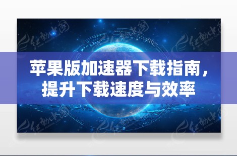 苹果版加速器下载指南，提升下载速度与效率