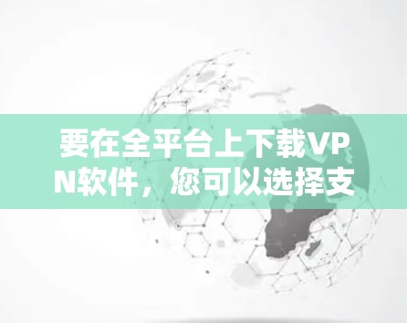 要在全平台上下载VPN软件，您可以选择支持多平台的VPN服务提供商。以下是一些常见的VPN服务提供商以及他们的下载链接