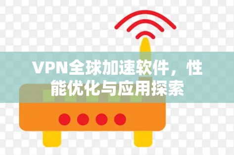 VPN全球加速软件，性能优化与应用探索