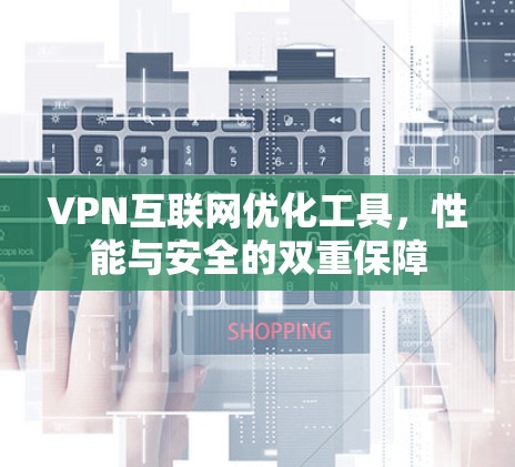 VPN互联网优化工具，性能与安全的双重保障
