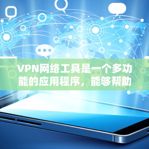 VPN网络工具是一个多功能的应用程序，能够帮助用户在互联网环境中实现远程访问、隐私保护、无限制浏览等多种需求。以下是一个分类整理的VPN网络工具大全，涵盖了各种类型和用途的工具，供你参考