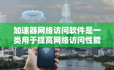 加速器网络访问软件是一类用于提高网络访问性能的工具，通过缓存、协议处理等方式加快数据传输速度和减少延迟。以下是对加速器软件的详细分析和总结