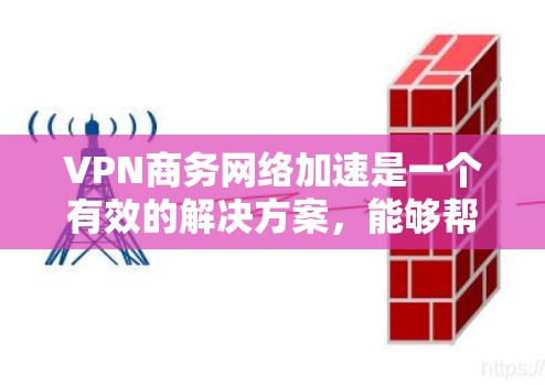 VPN商务网络加速是一个有效的解决方案，能够帮助企业提升网络性能，确保数据传输的安全性和加速。以下是对该问题的详细分析和解决方案