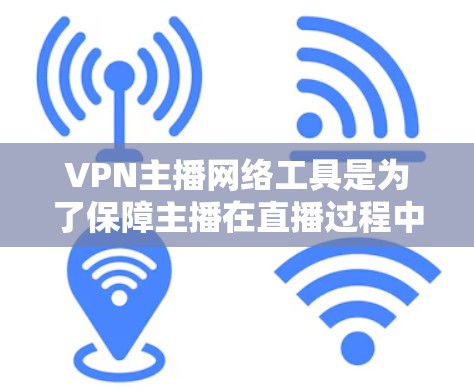 VPN主播网络工具是为了保障主播在直播过程中的网络安全和隐私而设计的。以下是对VPN主播网络工具的详细分析和建议
