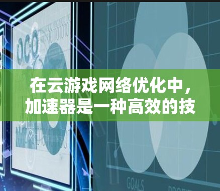 在云游戏网络优化中，加速器是一种高效的技术，能够显著提升游戏在云端的流畅度和性能。以下是几种加速器技术及其在云游戏网络优化中的应用方法