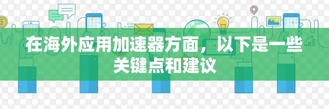 在海外应用加速器方面，以下是一些关键点和建议