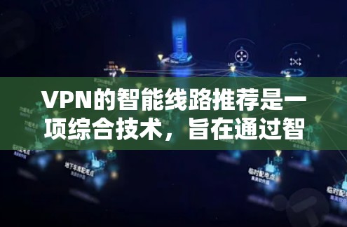 VPN的智能线路推荐是一项综合技术，旨在通过智能算法和实时分析，优化用户的VPN连接体验。以下是对这一技术的详细分析和总结