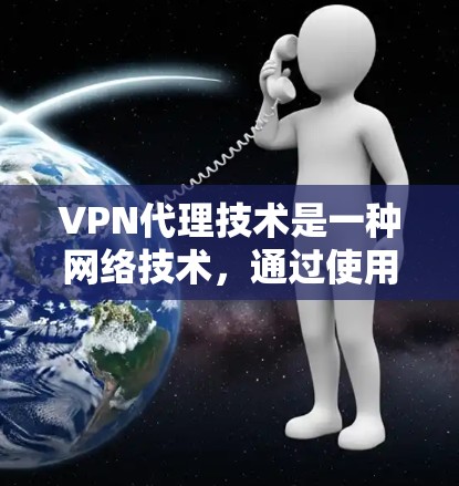 VPN代理技术是一种网络技术，通过使用代理服务器来实现对VPN（虚拟专用网络）的管理和控制。VPN代理可以帮助用户或企业在公共网络上安全地访问内部网络或受限的资源。以下是关于VPN代理技术的详细解释