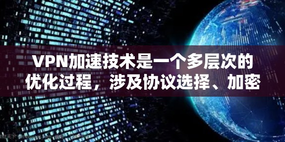 VPN加速技术是一个多层次的优化过程，涉及协议选择、加密算法、服务器布局、数据传输优化和分发策略等多个方面。以下是对VPN加速技术的详细分析