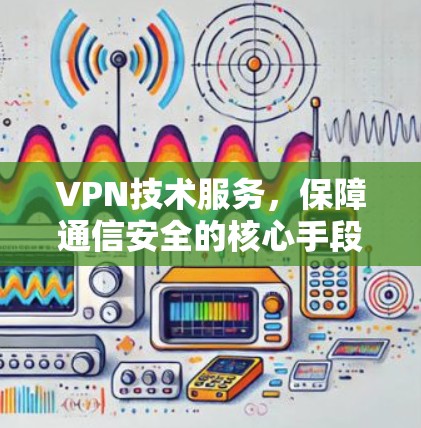 VPN技术服务，保障通信安全的核心手段