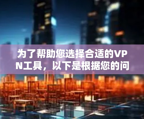 为了帮助您选择合适的VPN工具，以下是根据您的问题整理的步骤和建议