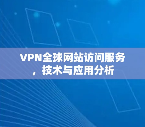 VPN全球网站访问服务，技术与应用分析