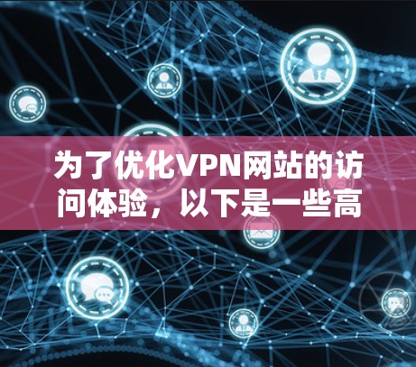 为了优化VPN网站的访问体验，以下是一些高效的工具和策略，帮助您更好地连接和管理VPN服务