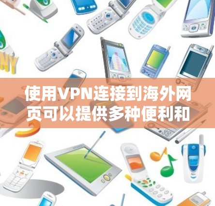 使用VPN连接到海外网页可以提供多种便利和安全性，但也需要注意一些关键因素。以下是详细的步骤和注意事项