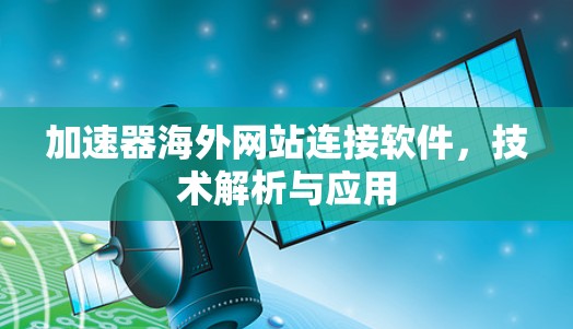 加速器海外网站连接软件，技术解析与应用