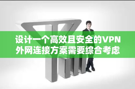 设计一个高效且安全的VPN外网连接方案需要综合考虑多个关键因素，确保满足用户的实际需求和安全规范。以下是详细的方案设计