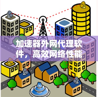 加速器外网代理软件，高效网络性能优化方案
