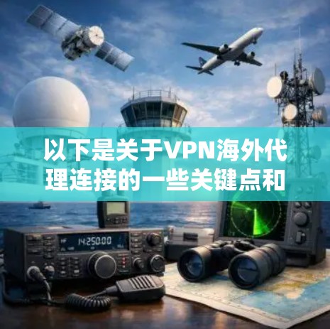 以下是关于VPN海外代理连接的一些关键点和建议