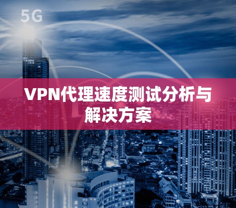 VPN代理速度测试分析与解决方案