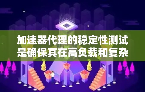 加速器代理的稳定性测试是确保其在高负载和复杂环境下高效稳定运行的关键步骤。以下是对这一测试的详细分步骤总结