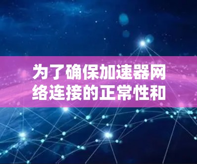 为了确保加速器网络连接的正常性和高效性，可以按照以下步骤进行测试和验证