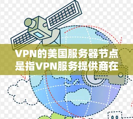 VPN的美国服务器节点是指VPN服务提供商在美国境内设立的服务器，用于为用户提供安全的互联网连接。以下是关于VPN美国服务器节点的详细说明