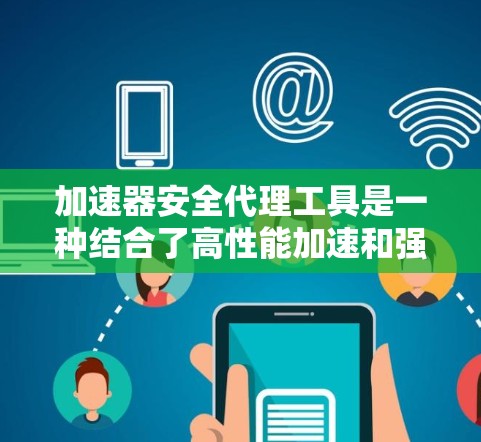 加速器安全代理工具是一种结合了高性能加速和强大安全功能的解决方案，旨在为用户提供高效数据处理和严格的安全保护。以下是对几款主要工具的详细分析