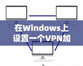 在Windows上设置一个VPN加速器可以帮助你加速访问互联网资源或绕过网络限制。以下是详细的步骤指南