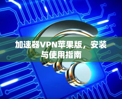 加速器VPN苹果版，安装与使用指南