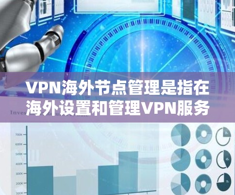 VPN海外节点管理是指在海外设置和管理VPN服务器或使用VPN服务访问海外资源的过程。以下是一些关键步骤和方法，帮助你有效地管理和使用海外VPN节点