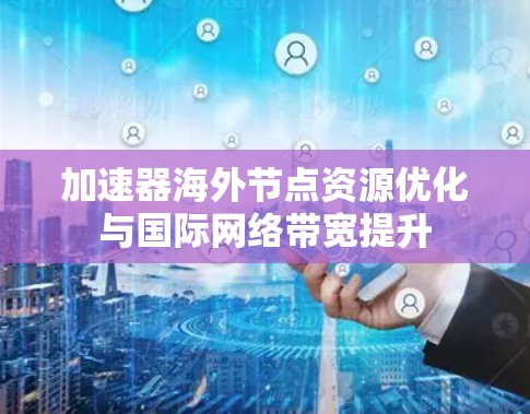 加速器海外节点资源优化与国际网络带宽提升