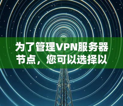 为了管理VPN服务器节点，您可以选择以下工具，这些工具提供了多种功能，包括添加、删除、监控和管理节点。根据您的需求，以下是几款常用的工具