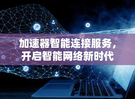 加速器智能连接服务，开启智能网络新时代