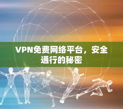 VPN免费网络平台，安全通行的秘密